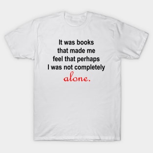 It was books that made me feel that perhaps I was not completely alone. T-Shirt